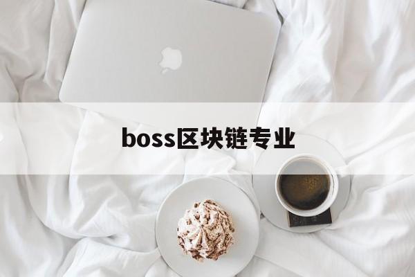 boss区块链专业(区块链技术专业) boss区块链专业(区块链技术专业)